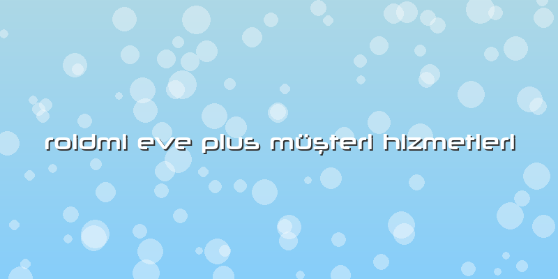 Roidmi Eve Plus Müşteri Hizmetleri